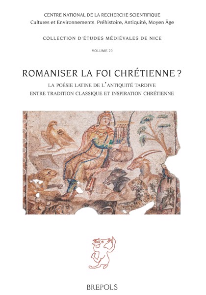 Ouvrage | Romaniser la foi chrétienne ? La poésie latine de l’Antiquité tardive entre tradition classique et inspiration chrétienne